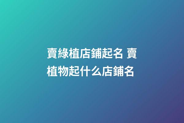 賣綠植店鋪起名 賣植物起什么店鋪名-第1張-店鋪起名-玄機派